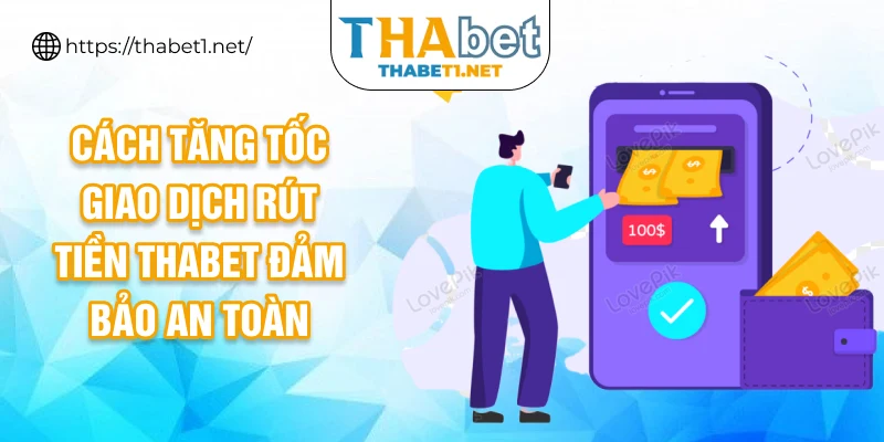 Cách tăng tốc giao dịch rút tiền THABET đảm bảo an toàn