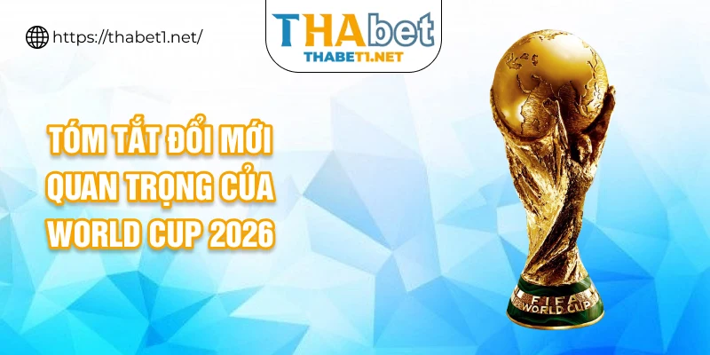 Tóm tắt đổi mới quan trọng của world cup 2026