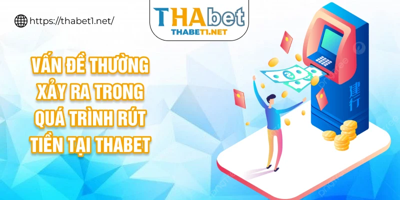 Vấn đề thường xảy ra trong quá trình rút tiền tại THABET